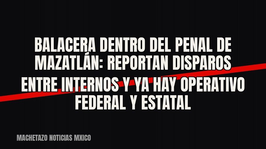 Balacera dentro del penal de Mazatlán: reportan disparos entre internos y ya hay operativo federal y estatal