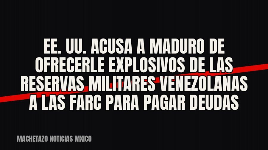 EE. UU. acusa a Maduro de ofrecerle explosivos de las reservas militares venezolanas a las Farc para pagar…