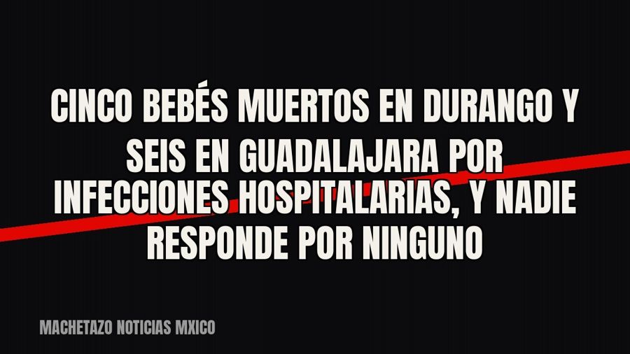 Cinco bebés muertos en Durango y seis en Guadalajara por infecciones hospitalarias, y nadie responde por…