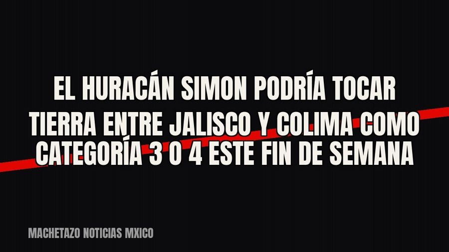 El huracán Simon podría tocar tierra entre Jalisco y Colima como categoría 3 o 4 este fin de semana