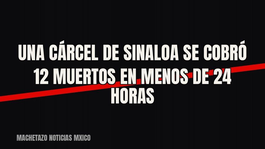 Una cárcel de Sinaloa se cobró 12 muertos en menos de 24 horas