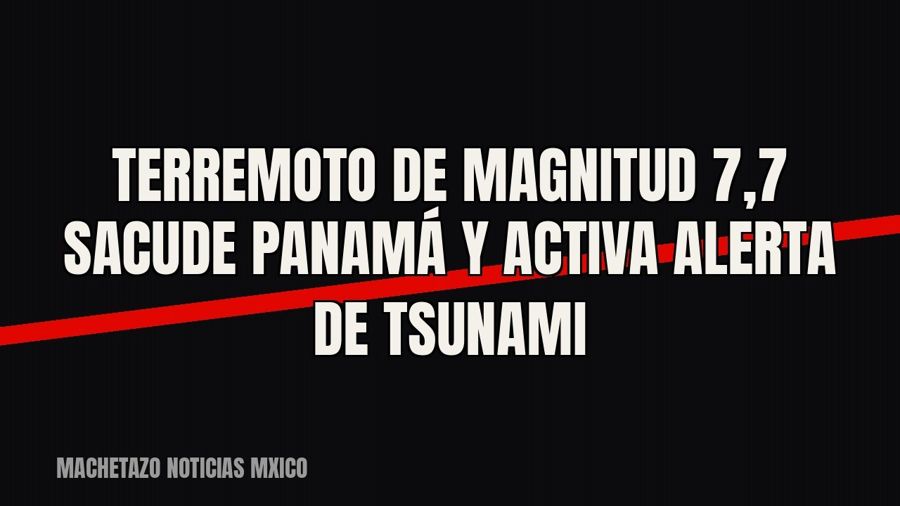Terremoto de magnitud 7,7 sacude Panamá y activa alerta de tsunami