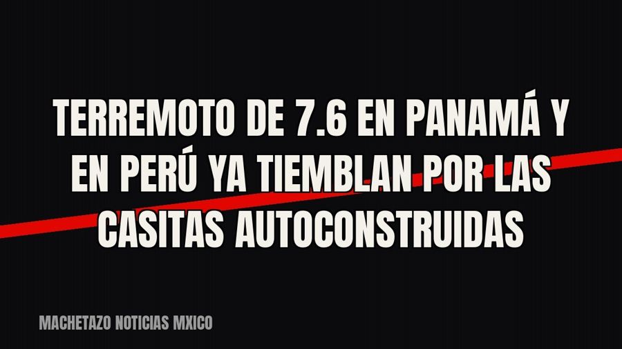 Terremoto de 7.6 en Panamá y en Perú ya tiemblan por las casitas autoconstruidas