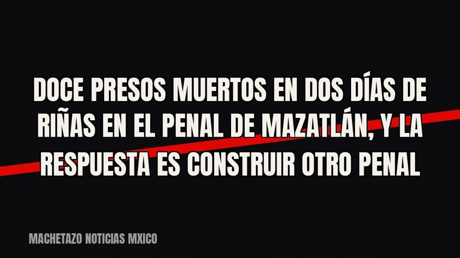 Doce presos muertos en dos días de riñas en el penal de Mazatlán, y la respuesta es construir otro penal