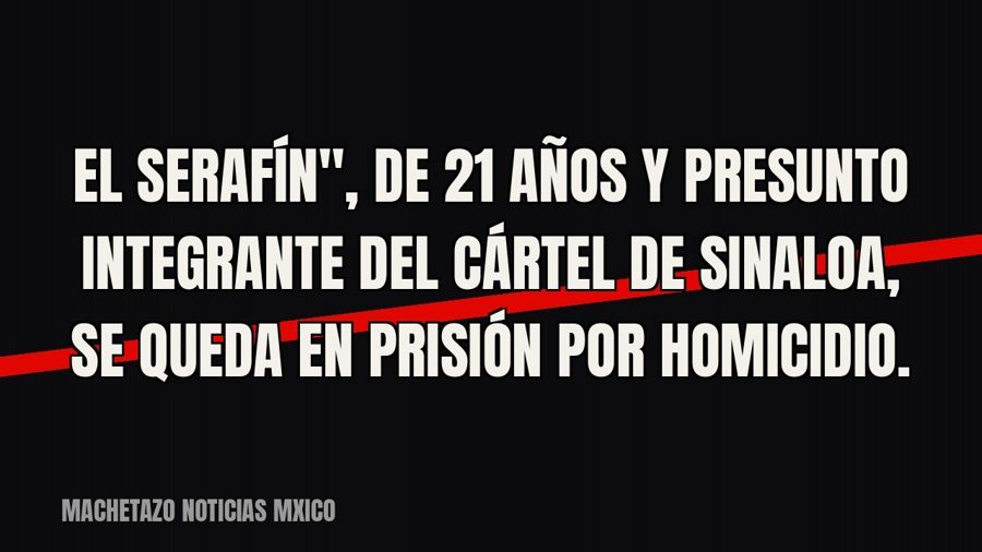 quot;El Serafín", de 21 años y presunto integrante del Cártel de Sinaloa, se queda en prisión por…