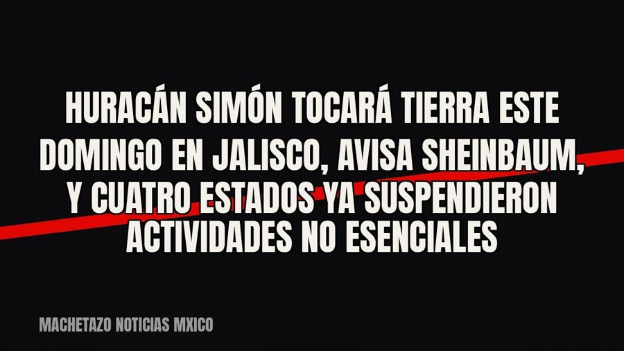 Huracán Simón tocará tierra este domingo en Jalisco, avisa Sheinbaum, y cuatro estados ya suspendieron…