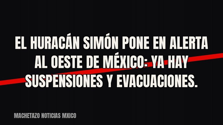 El huracán Simón pone en alerta al oeste de México: ya hay suspensiones y evacuaciones.
