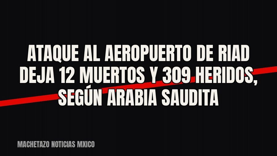 Ataque al aeropuerto de Riad deja 12 muertos y 309 heridos, según Arabia Saudita