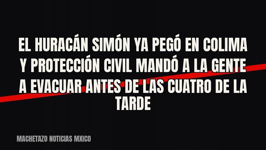 El huracán «Simón» ya pegó en Colima y Protección Civil mandó a la gente a evacuar antes de las cuatro de la…