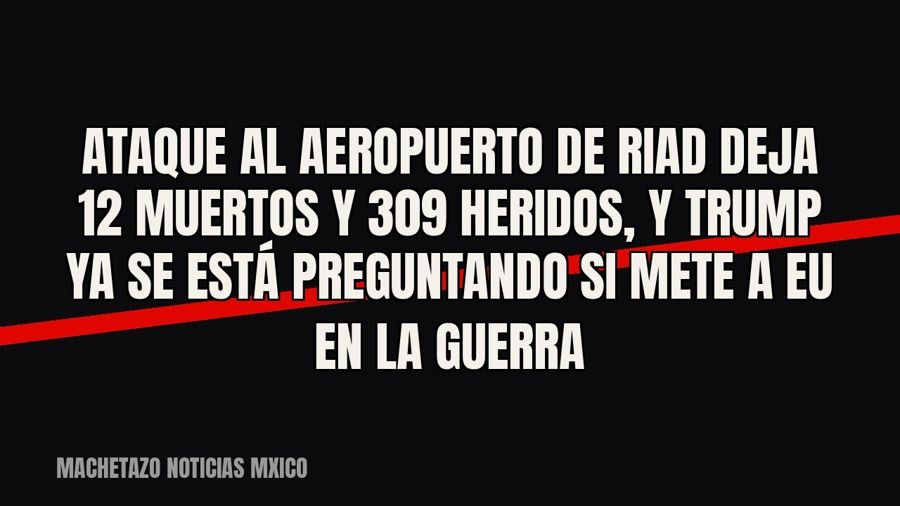 Ataque al aeropuerto de Riad deja 12 muertos y 309 heridos, y Trump ya se está preguntando si mete a EU en la…