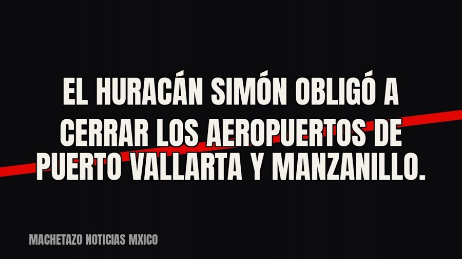 El huracán Simón obligó a cerrar los aeropuertos de Puerto Vallarta y Manzanillo.