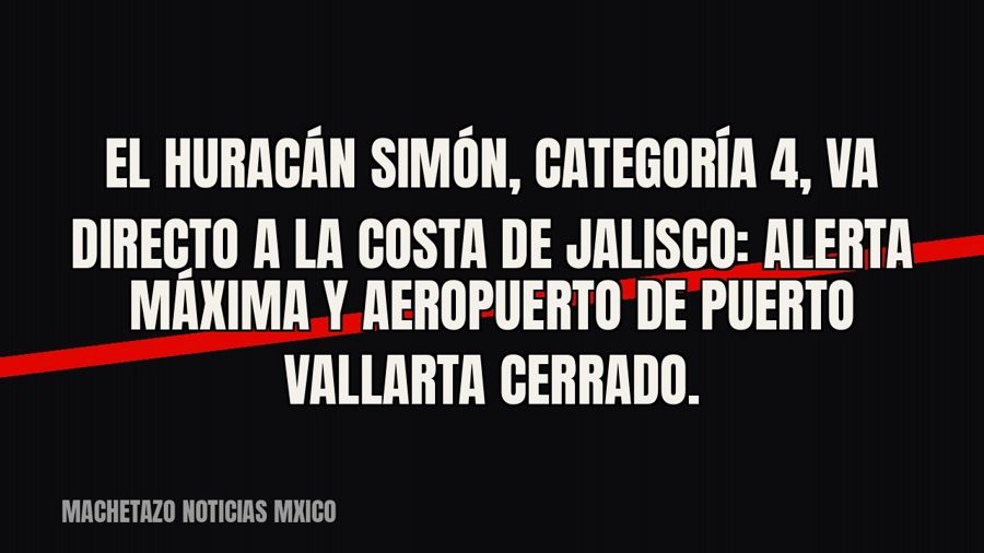 El huracán ‘Simón’, categoría 4, va directo a la costa de Jalisco: alerta máxima y aeropuerto de Puerto…