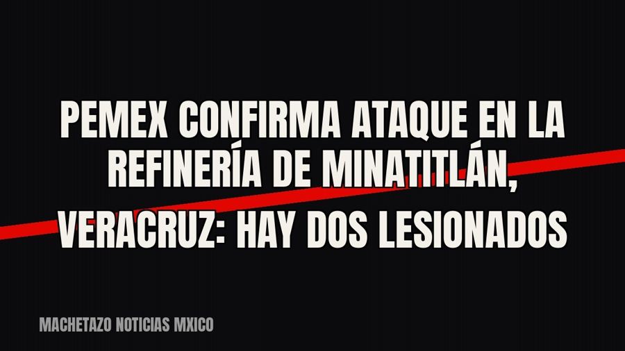 Pemex confirma ataque en la refinería de Minatitlán, Veracruz: hay dos lesionados