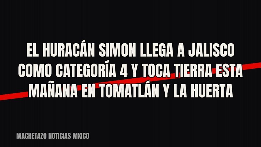 El huracán Simon llega a Jalisco como categoría 4 y toca tierra esta mañana en Tomatlán y La Huerta