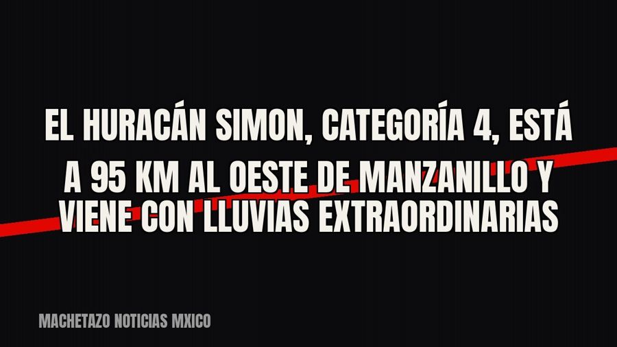 El huracán Simon, categoría 4, está a 95 km al oeste de Manzanillo y viene con lluvias extraordinarias