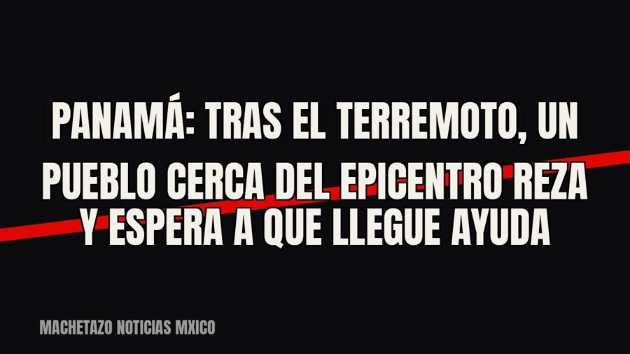 Panamá: tras el terremoto, un pueblo cerca del epicentro reza y espera a que llegue ayuda
