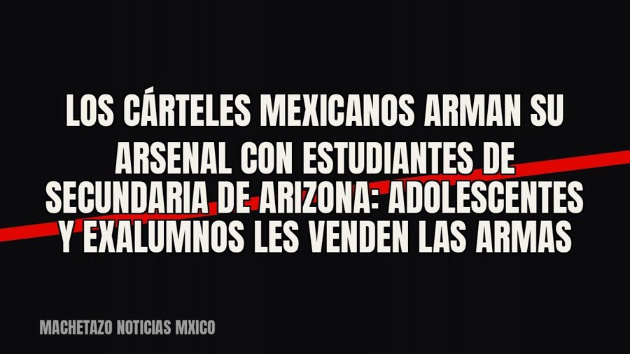 Los cárteles mexicanos arman su arsenal con estudiantes de secundaria de Arizona: adolescentes y exalumnos…