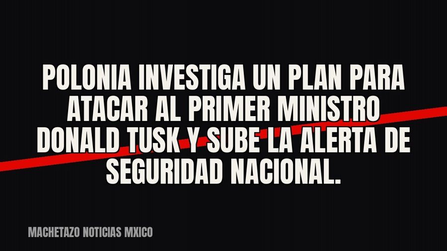 Polonia investiga un plan para atacar al primer ministro Donald Tusk y sube la alerta de seguridad nacional.