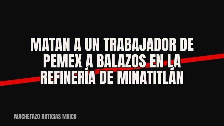 Matan a un trabajador de Pemex a balazos en la refinería de Minatitlán