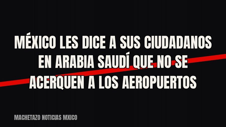 México les dice a sus ciudadanos en Arabia Saudí que no se acerquen a los aeropuertos