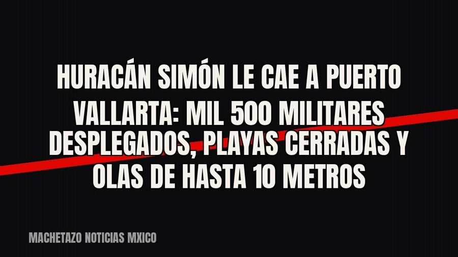 Huracán Simón le cae a Puerto Vallarta: mil 500 militares desplegados, playas cerradas y olas de hasta 10…