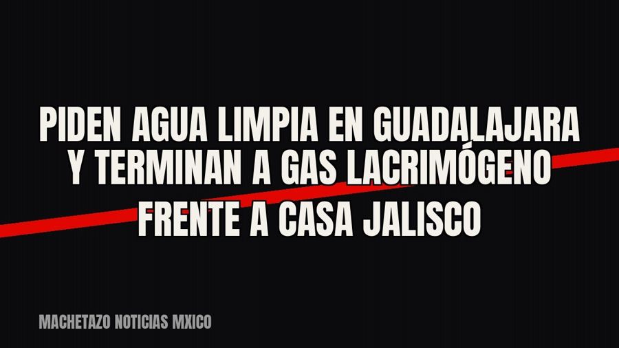 Piden agua limpia en Guadalajara y terminan a gas lacrimógeno frente a Casa Jalisco