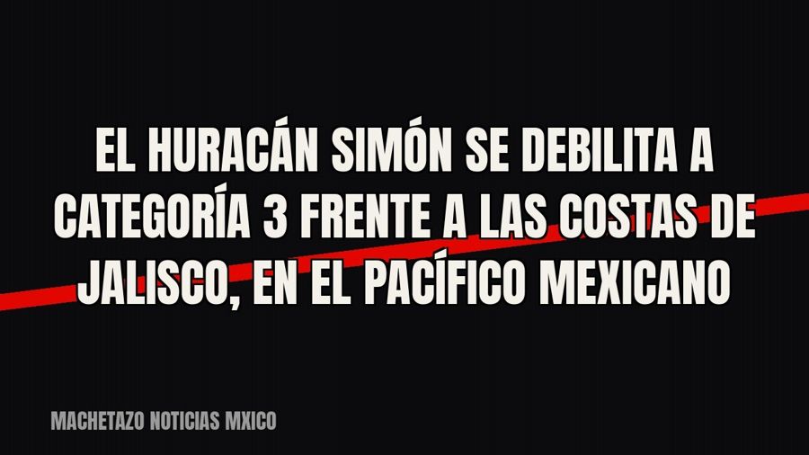 El huracán Simón se debilita a categoría 3 frente a las costas de Jalisco, en el Pacífico mexicano