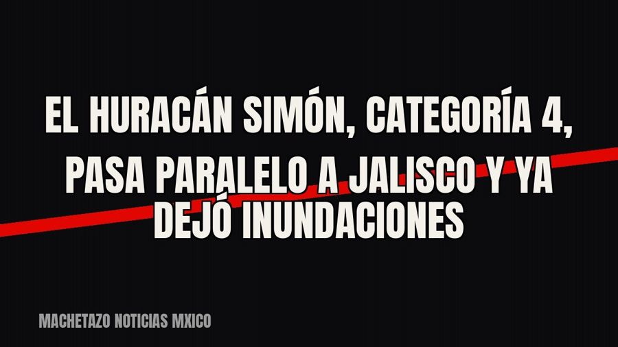 El huracán Simón, categoría 4, pasa paralelo a Jalisco y ya dejó inundaciones