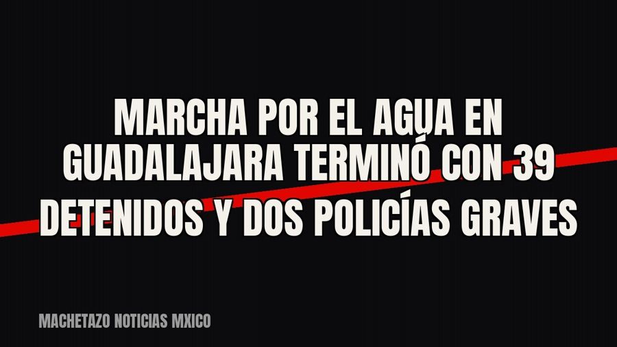 Marcha por el agua en Guadalajara terminó con 39 detenidos y dos policías graves