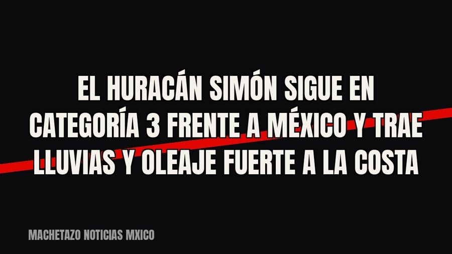 El huracán Simón sigue en categoría 3 frente a México y trae lluvias y oleaje fuerte a la costa