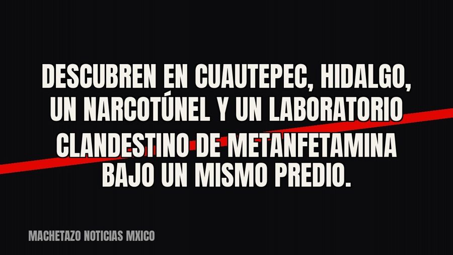Descubren en Cuautepec, Hidalgo, un narcotúnel y un laboratorio clandestino de metanfetamina bajo un mismo…