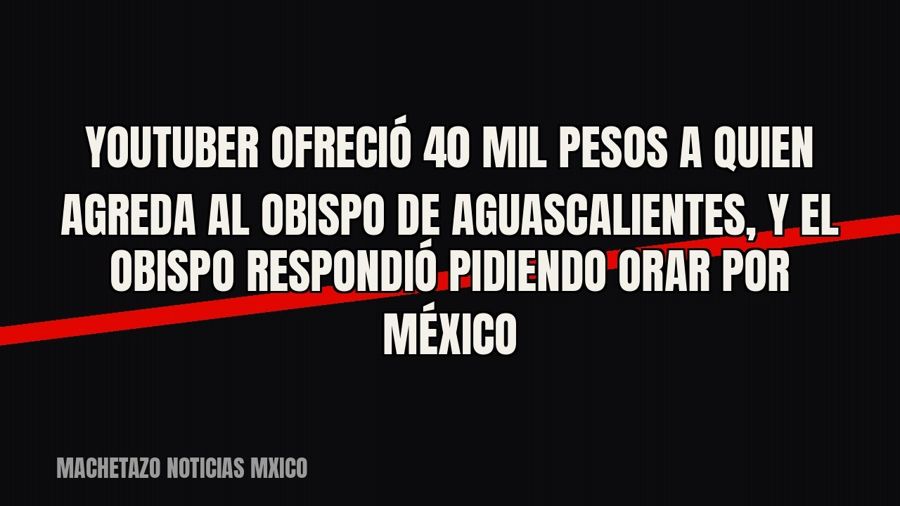 Youtuber ofreció 40 mil pesos a quien agreda al obispo de Aguascalientes, y el obispo respondió pidiendo orar…