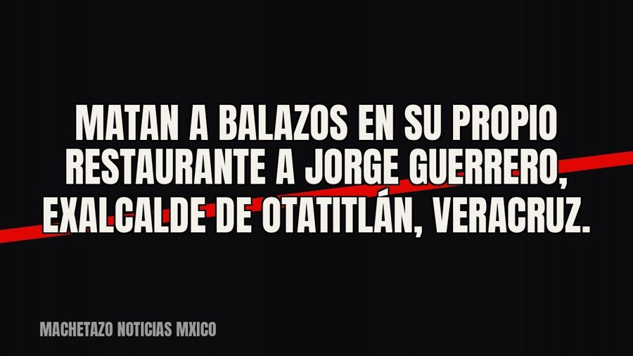 Matan a balazos en su propio restaurante a Jorge Guerrero, exalcalde de Otatitlán, Veracruz.