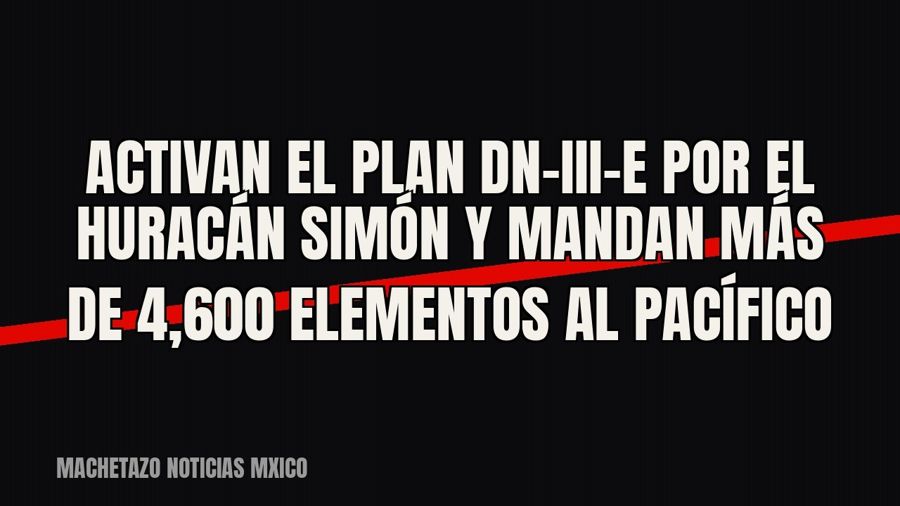 Activan el Plan DN-III-E por el huracán Simón y mandan más de 4,600 elementos al Pacífico