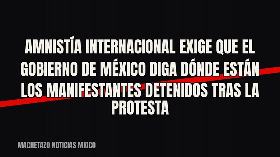 Amnistía Internacional exige que el gobierno de México diga dónde están los manifestantes detenidos tras la…