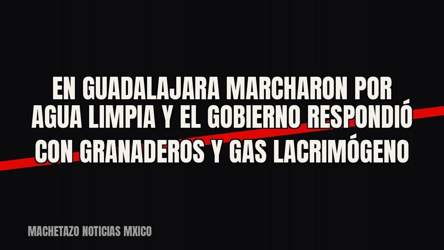 En Guadalajara marcharon por agua limpia y el gobierno respondió con granaderos y gas lacrimógeno