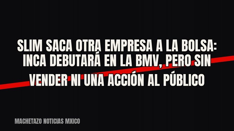 Slim saca otra empresa a la Bolsa: INCA debutará en la BMV, pero sin vender ni una acción al público