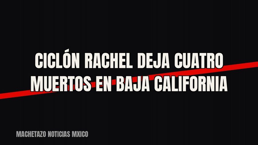 Ciclón Rachel deja cuatro muertos en Baja California