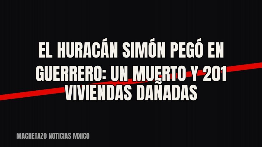 El huracán “Simón” pegó en Guerrero: un muerto y 201 viviendas dañadas