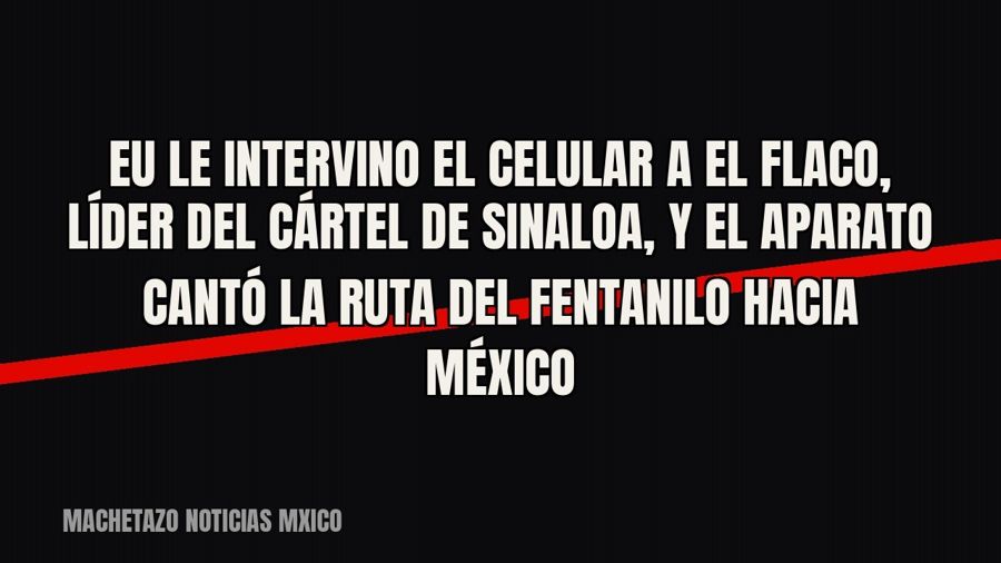EU le intervino el celular a “El Flaco”, líder del Cártel de Sinaloa, y el aparato cantó la ruta del…