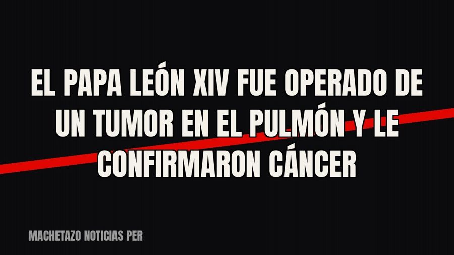 El papa León XIV fue operado de un tumor en el pulmón y le confirmaron cáncer