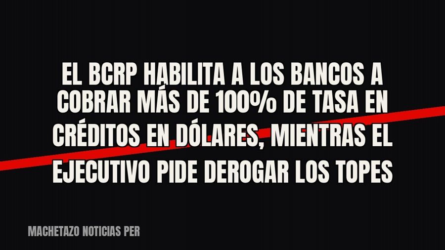 El BCRP habilita a los bancos a cobrar más de 100% de tasa en créditos en dólares, mientras el Ejecutivo pide…