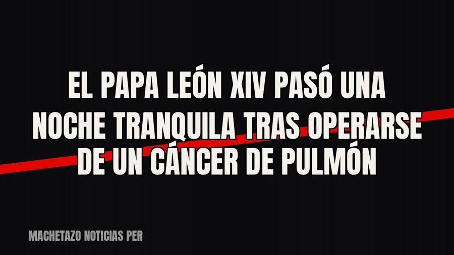 El papa León XIV pasó una noche “tranquila” tras operarse de un cáncer de pulmón
