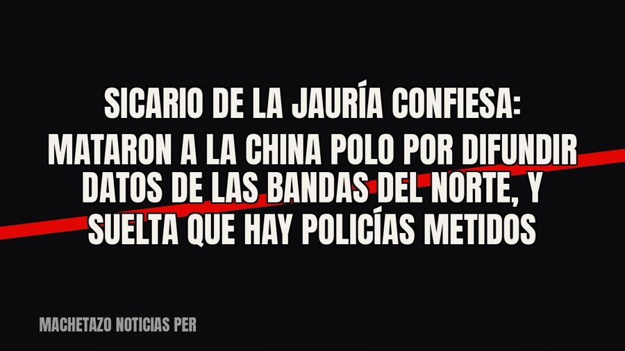 Sicario de «La Jauría» confiesa: mataron a «la China Polo» por difundir datos de las bandas del norte, y…