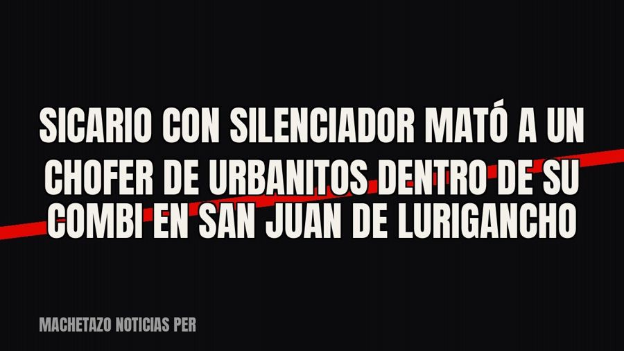 Sicario con silenciador mató a un chofer de Urbanitos dentro de su combi en San Juan de Lurigancho