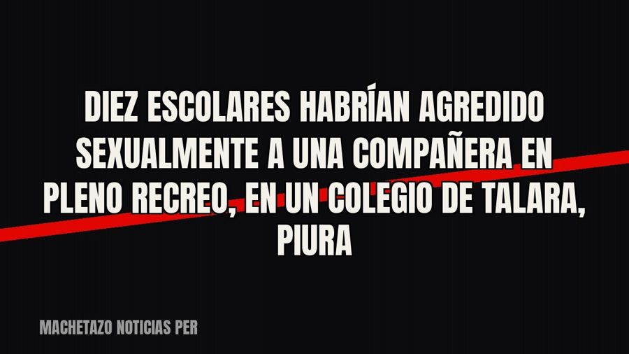 Diez escolares habrían agredido sexualmente a una compañera en pleno recreo, en un colegio de Talara, Piura
