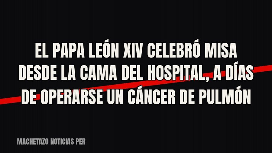 El papa León XIV celebró misa desde la cama del hospital, a días de operarse un cáncer de pulmón