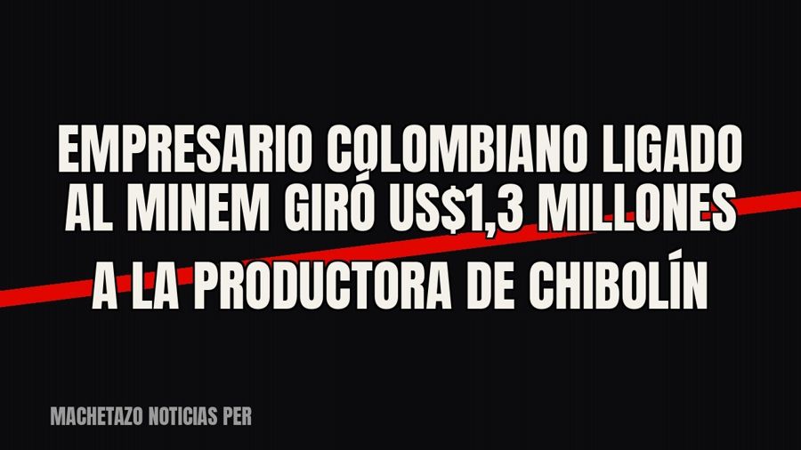 Empresario colombiano ligado al Minem giró US$1,3 millones a la productora de “Chibolín”