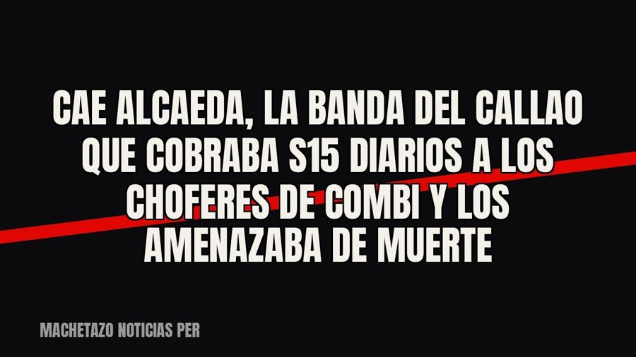 Cae ‘Alcaeda’, la banda del Callao que cobraba S/15 diarios a los choferes de combi y los amenazaba de muerte