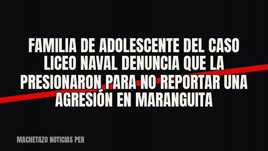 Familia de adolescente del caso Liceo Naval denuncia que la presionaron para no reportar una agresión en…